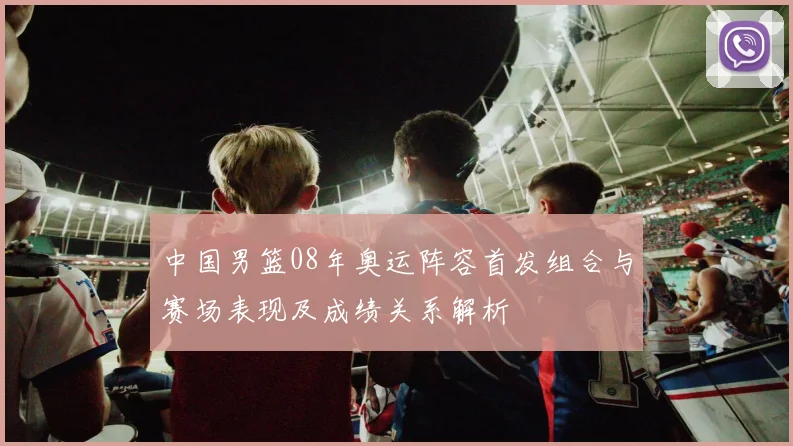 中国男篮08年奥运阵容首发组合与赛场表现及成绩关系解析