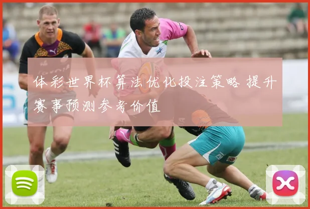 体彩世界杯算法优化投注策略 提升赛事预测参考价值