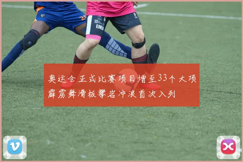 奥运会正式比赛项目增至33个大项霹雳舞滑板攀岩冲浪首次入列