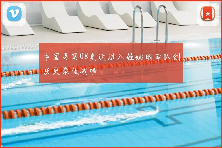 中国男篮08奥运进八强姚明率队创历史最佳战绩