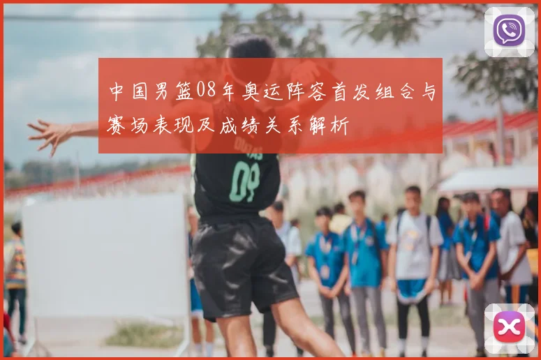 中国男篮08年奥运阵容首发组合与赛场表现及成绩关系解析
