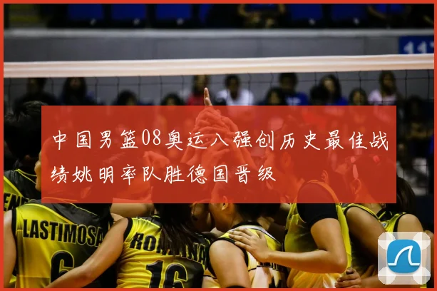 中国男篮08奥运八强创历史最佳战绩姚明率队胜德国晋级