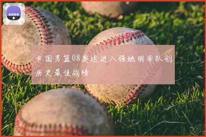中国男篮08奥运进八强姚明率队创历史最佳战绩
