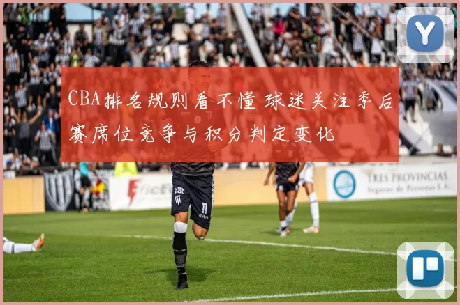 CBA排名规则看不懂 球迷关注季后赛席位竞争与积分判定变化