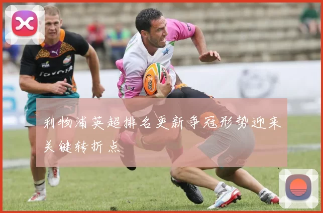 利物浦英超排名更新争冠形势迎来关键转折点