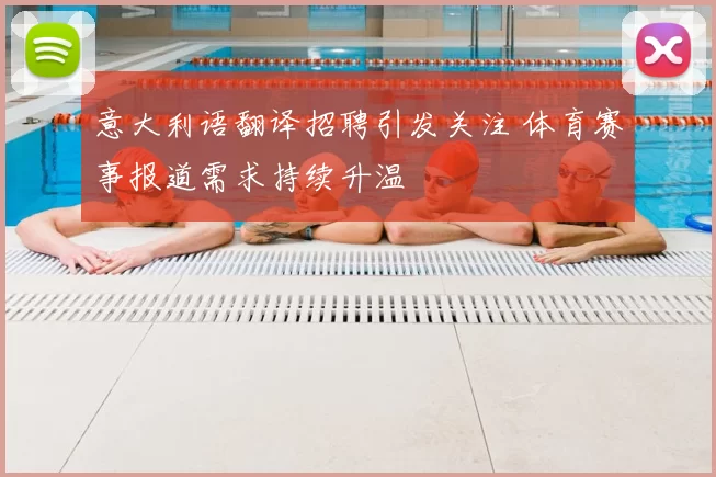 意大利语翻译招聘引发关注 体育赛事报道需求持续升温