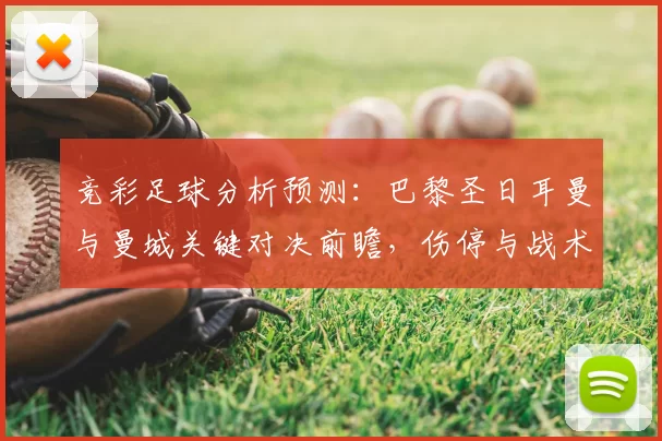 竞彩足球分析预测:巴黎圣日耳曼与曼城关键对决前瞻,伤停与战术成焦点