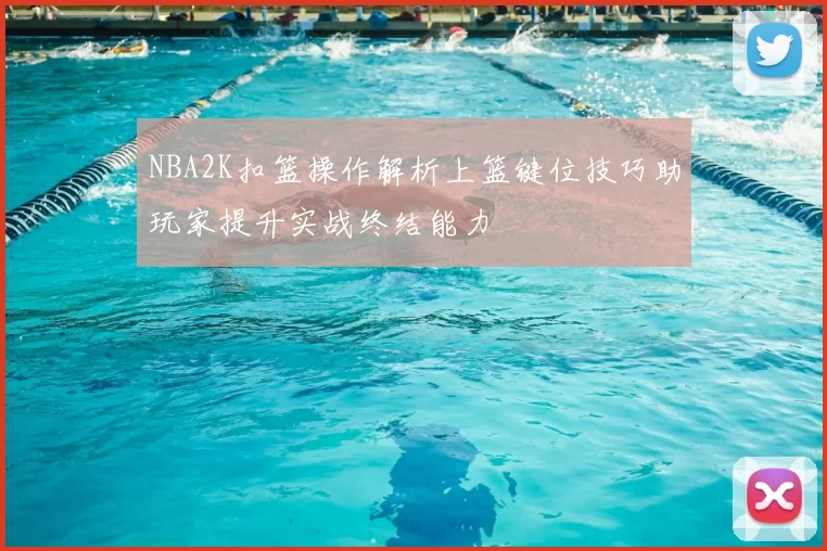 NBA2K扣篮操作解析上篮键位技巧助玩家提升实战终结能力