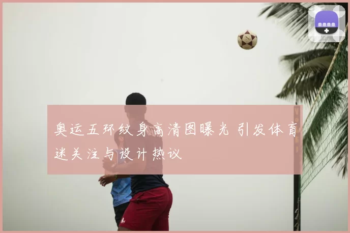 奥运五环纹身高清图曝光 引发体育迷关注与设计热议
