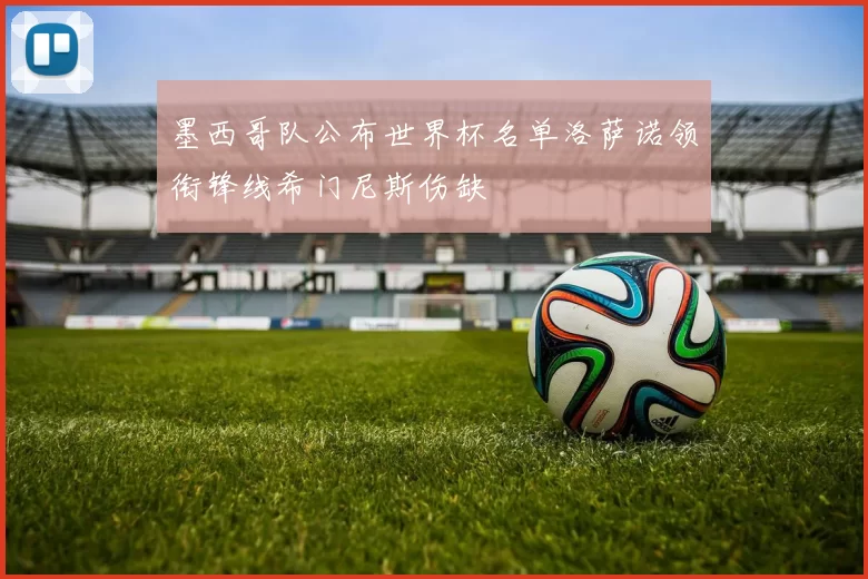 墨西哥队公布世界杯名单洛萨诺领衔锋线希门尼斯伤缺