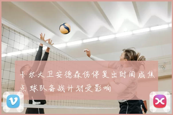 卡尔大卫安德森伤停复出时间成焦点 球队备战计划受影响