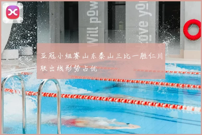 亚冠小组赛山东泰山三比一胜仁川联出线形势占优