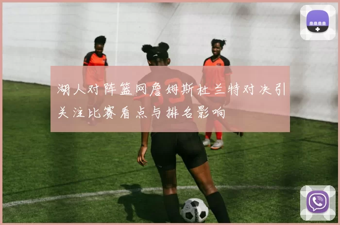湖人对阵篮网詹姆斯杜兰特对决引关注比赛看点与排名影响