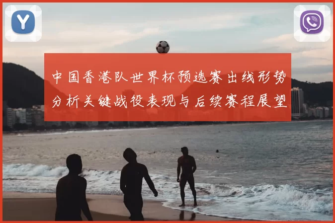 中国香港队世界杯预选赛出线形势分析关键战役表现与后续赛程展望
