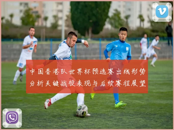 中国香港队世界杯预选赛出线形势分析关键战役表现与后续赛程展望