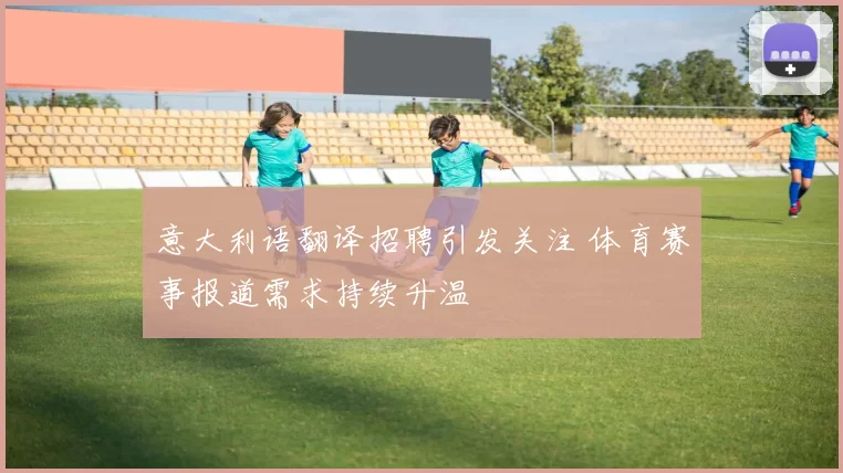 意大利语翻译招聘引发关注 体育赛事报道需求持续升温