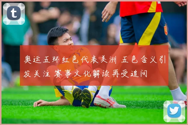 奥运五环红色代表美洲 五色含义引发关注 赛事文化解读再受追问
