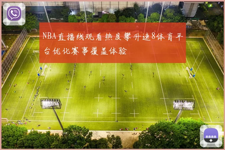 NBA直播线观看热度攀升速8体育平台优化赛事覆盖体验