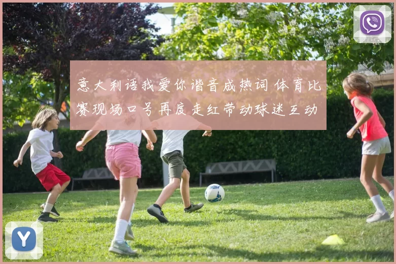 意大利语我爱你谐音成热词 体育比赛现场口号再度走红带动球迷互动