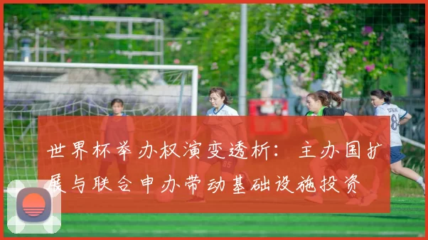 世界杯举办权演变透析：主办国扩展与联合申办带动基础设施投资