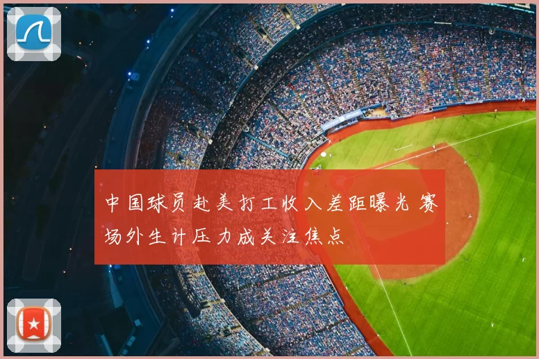中国球员赴美打工收入差距曝光 赛场外生计压力成关注焦点