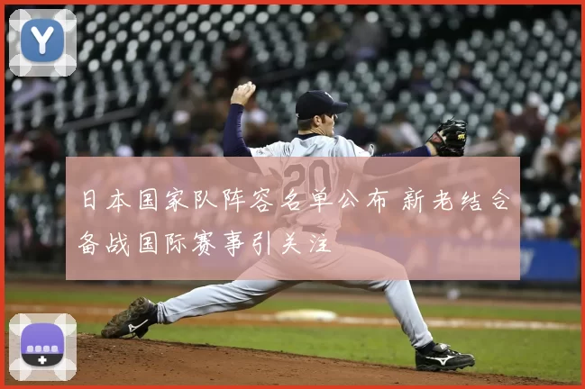 日本国家队阵容名单公布 新老结合备战国际赛事引关注