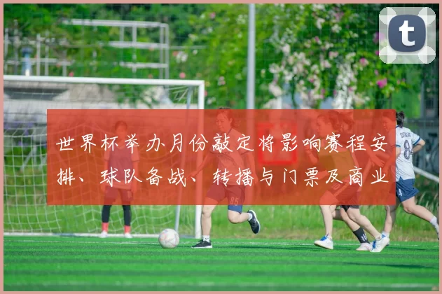 世界杯举办月份敲定将影响赛程安排、球队备战、转播与门票及商业合作