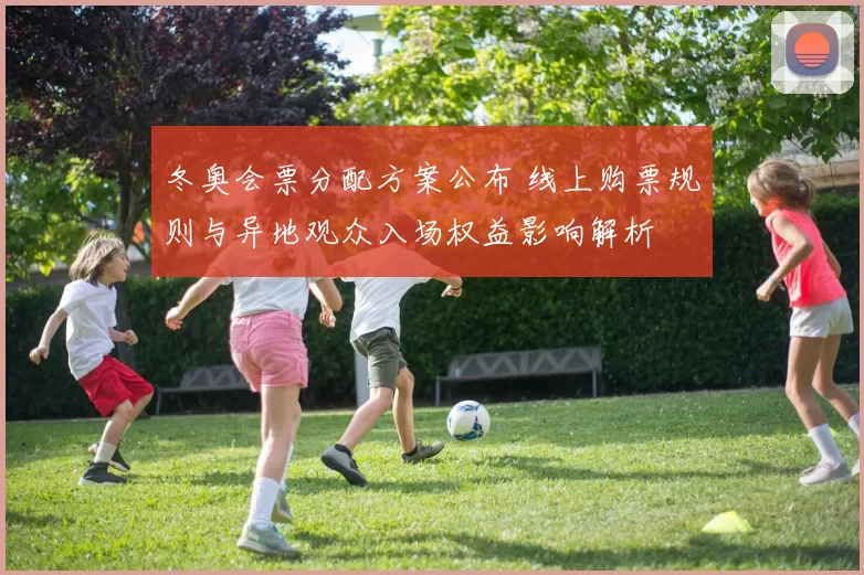 冬奥会票分配方案公布 线上购票规则与异地观众入场权益影响解析