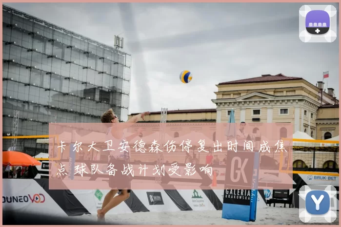 卡尔大卫安德森伤停复出时间成焦点 球队备战计划受影响