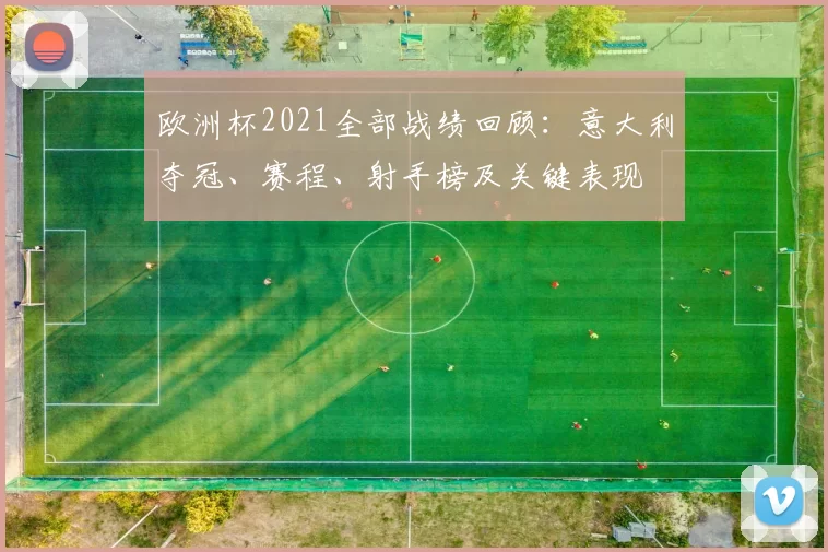 欧洲杯2021全部战绩回顾：意大利夺冠、赛程、射手榜及关键表现