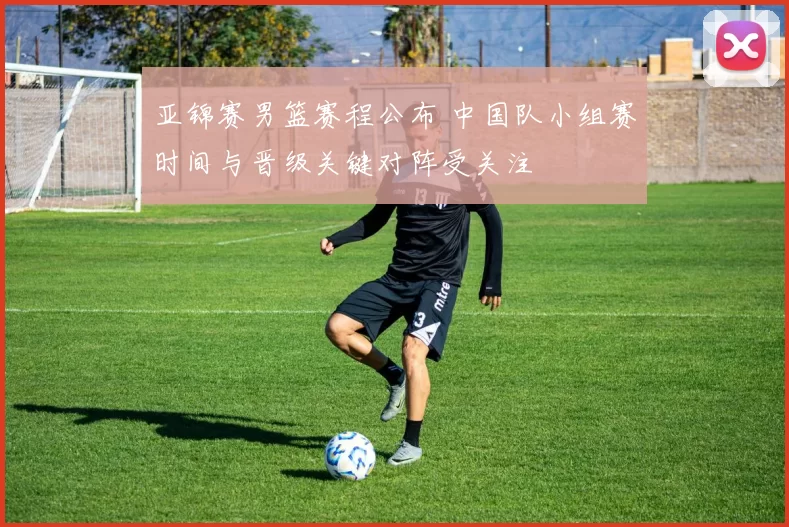 亚锦赛男篮赛程公布 中国队小组赛时间与晋级关键对阵受关注