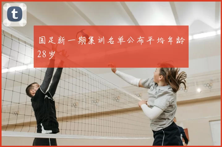 国足新一期集训名单公布平均年龄28岁