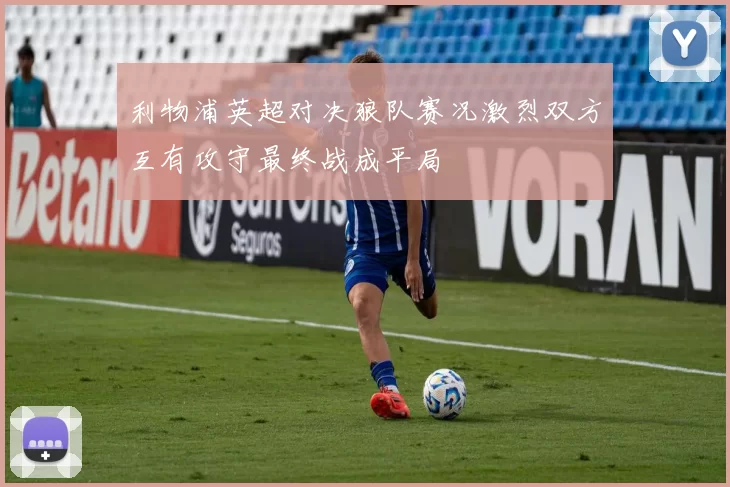 利物浦英超对决狼队赛况激烈双方互有攻守最终战成平局