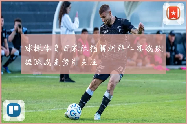 球探体育百家欧指解析拜仁客战数据欧战走势引关注